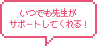 いつでも先生がサポートしてくれる！