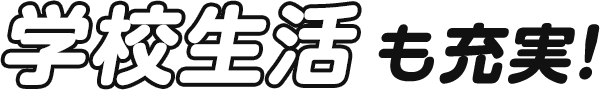 学校生活も充実！