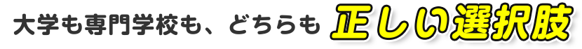 大学も専門学校も、どちらも正しい選択肢