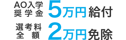 AO入試奨学金5万円給付 選考料全額 2万円免除）