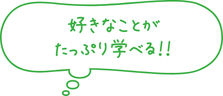 好きなことがたっぷり学べる！