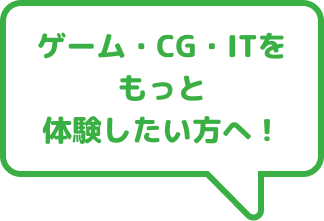 ゲーム・CG・ITをもっと体験したい方へ！
