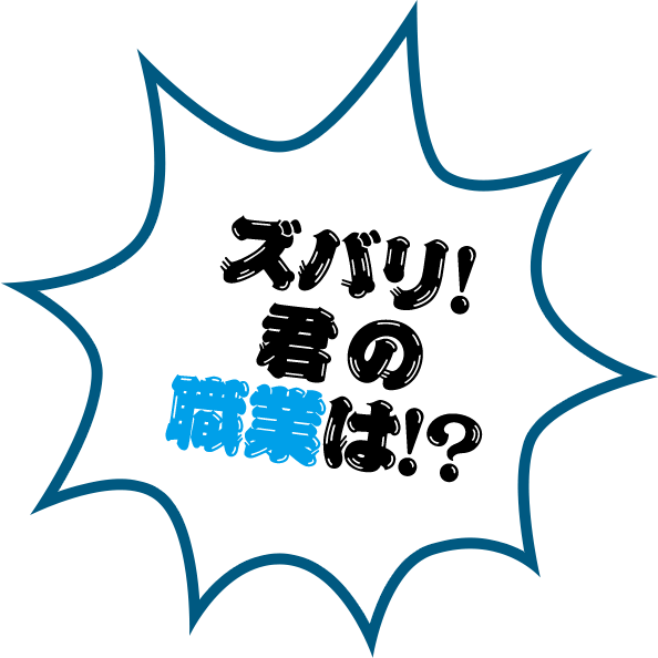 ズバリ！君の職業は！？