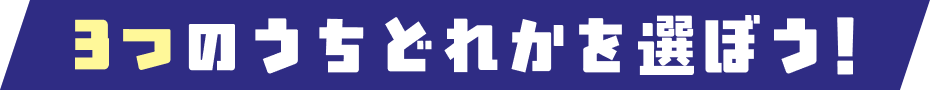 3つのうちどれか選ぼう！