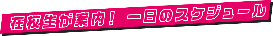 在校生が案内!1日のスケジュール