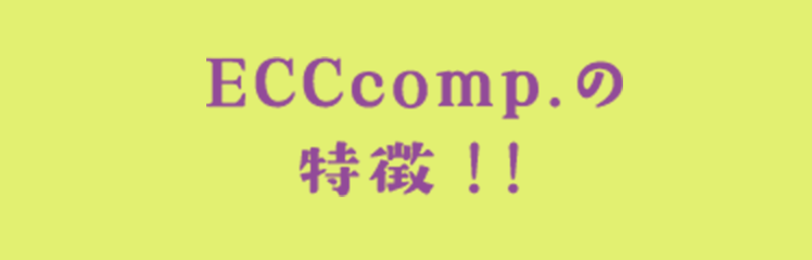 ECCcomp.の 特徴！！