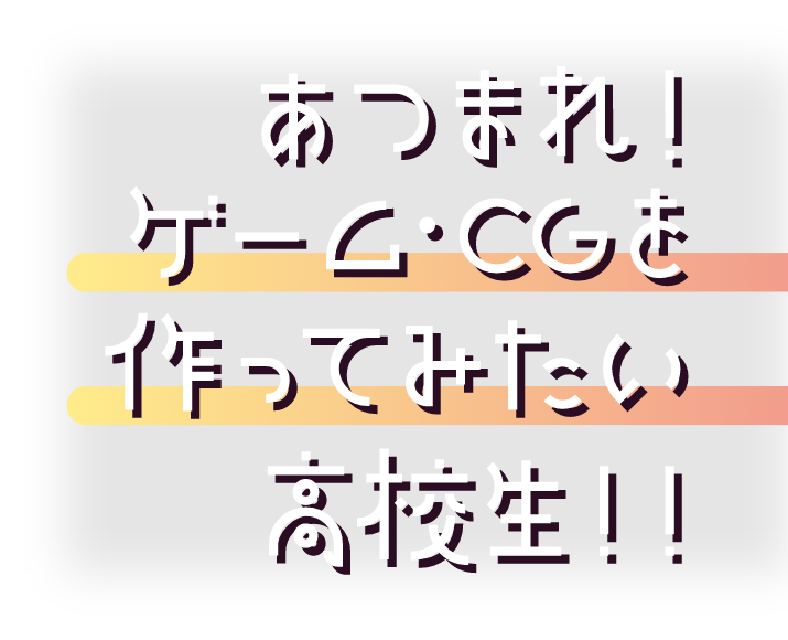 あつまれ！ゲーム・CGを作ってみたい高校生！！