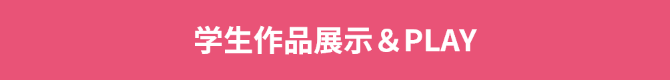 学生作品展示＆PLAY